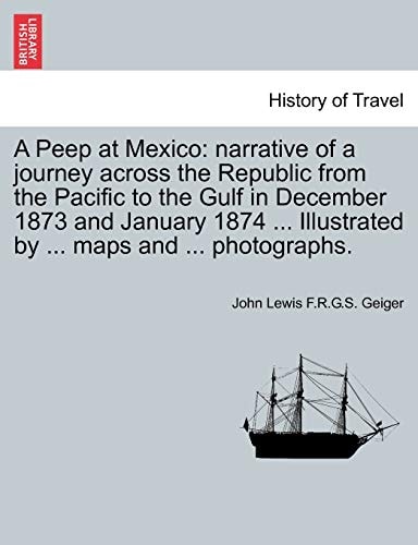 A Peep at Mexico: narrative of a journey across the Republic from the Pacific to the Gulf in December 1873 and January 1874 ... Illustrated by ... maps and ... photographs.