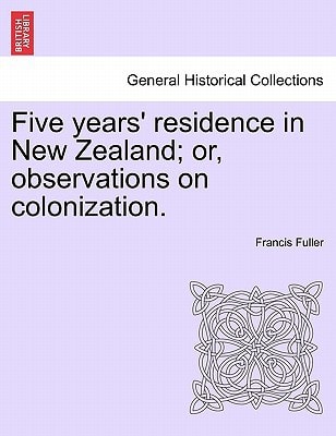 Five years' residence in New Zealand; or, observations on colonization.