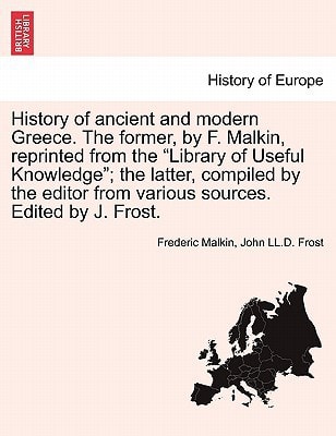 History of ancient and modern Greece. The former, by F. Malkin, reprinted from the "Library of Useful Knowledge"; the latter, compiled by the editor from various sources. Edited by J. Frost.