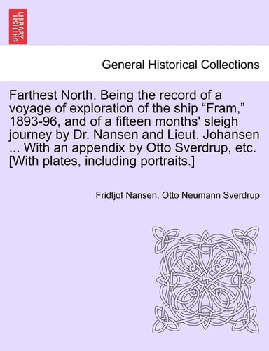 Farthest North. Being the record of a voyage of exploration of the ship "Fram," 1893-96, and of a fifteen months' sleigh journey by Dr. Nansen and ... [With plates, including portraits.] Vol. I