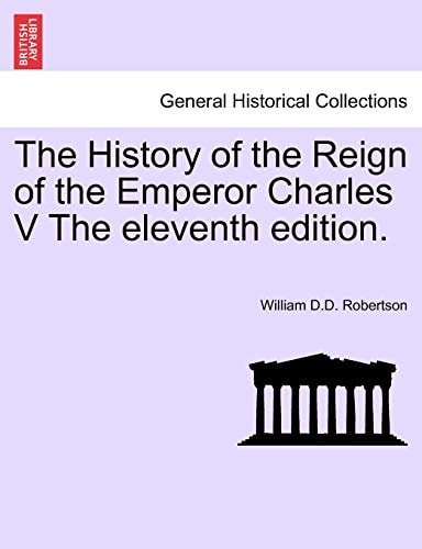 The History of the Reign of the Emperor Charles V The eleventh edition.
