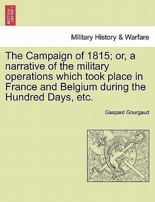 The Campaign of 1815; or, a narrative of the military operations which took place in France and Belgium during the Hundred Days, etc.