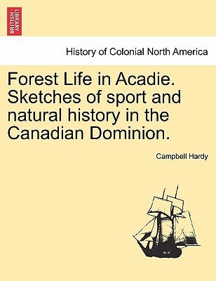 Forest Life in Acadie. Sketches of sport and natural history in the Canadian Dominion.
