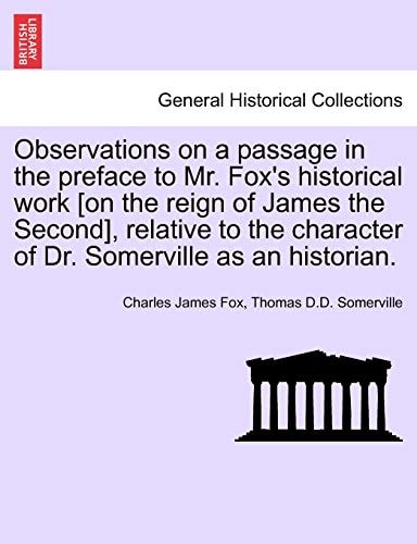 Observations on a passage in the preface to Mr. Fox's historical work [on the reign of James the Second], relative to the character of Dr. Somerville as an historian.