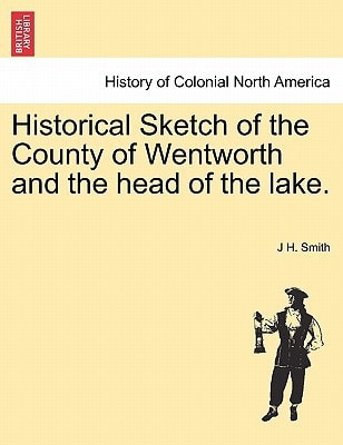 Historical Sketch of the County of Wentworth and the head of the lake.