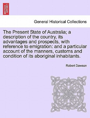 The Present State of Australia; a description of the country, its advantages and prospects, with reference to emigration: and a particular account of ... and condition of its aboriginal inhabitants.