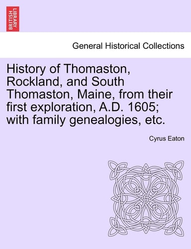 History of Thomaston, Rockland, and South Thomaston, Maine, from their first exploration, A.D. 1605; with family genealogies, etc.