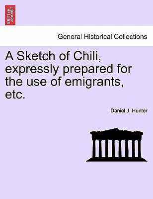 A Sketch of Chili, expressly prepared for the use of emigrants, etc.