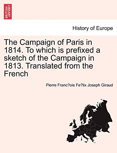 The Campaign of Paris in 1814. To which is prefixed a sketch of the Campaign in 1813. Translated from the French
