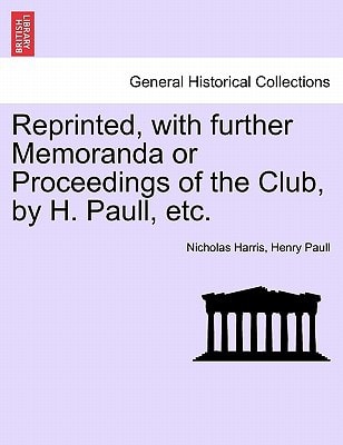 Reprinted, with further Memoranda or Proceedings of the Club, by H. Paull, etc.