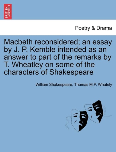 Macbeth reconsidered; an essay by J. P. Kemble intended as an answer to part of the remarks by T. Wheatley on some of the characters of Shakespeare