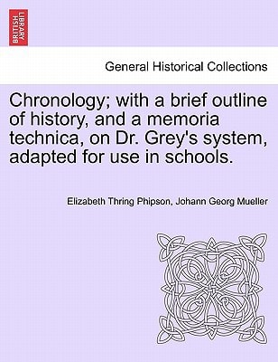 Chronology; with a brief outline of history, and a memoria technica, on Dr. Grey's system, adapted for use in schools.