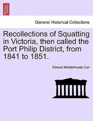 Recollections of Squatting in Victoria, then called the Port Philip District, from 1841 to 1851.