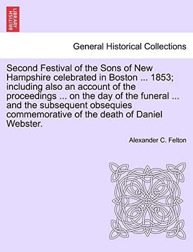 Second Festival of the Sons of New Hampshire celebrated in Boston ... 1853; including also an account of the proceedings ... on the day of the funeral ... commemorative of the death of Daniel Webster.