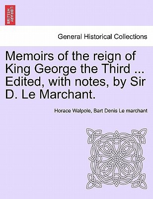 Memoirs of the reign of King George the Third ... Edited, with notes, by Sir D. Le Marchant.