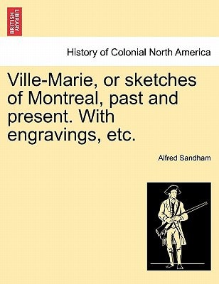 Ville-Marie, or sketches of Montreal, past and present. With engravings, etc.