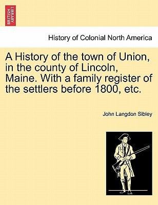 A History of the town of Union, in the county of Lincoln, Maine. With a family register of the settlers before 1800, etc.