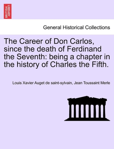 The Career of Don Carlos, since the death of Ferdinand the Seventh: being a chapter in the history of Charles the Fifth.