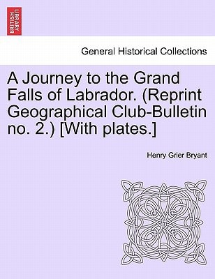 A Journey to the Grand Falls of Labrador. (Reprint Geographical Club-Bulletin no. 2.) [With plates.]