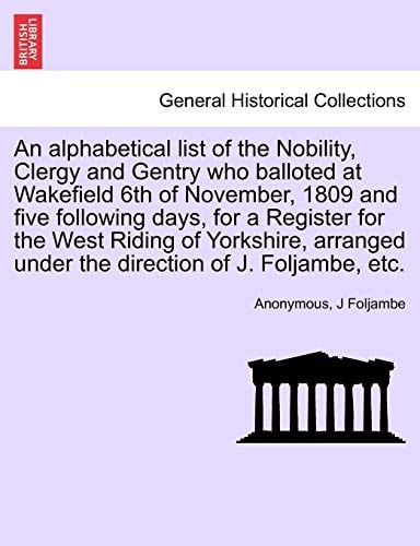 An alphabetical list of the Nobility, Clergy and Gentry who balloted at Wakefield 6th of November, 1809 and five following days, for a Register for ... under the direction of J. Foljambe, etc.