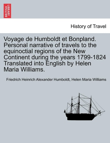 Voyage de Humboldt et Bonpland. Personal narrative of travels to the equinoctial regions of the New Continent during the years 1799-1824 Translated into English by Helen Maria Williams.