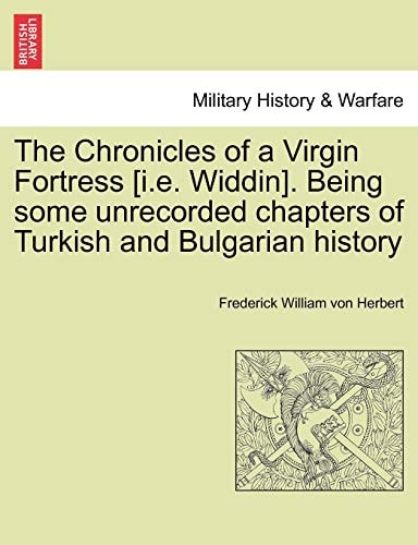 The Chronicles of a Virgin Fortress [i.e. Widdin]. Being some unrecorded chapters of Turkish and Bulgarian history