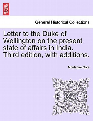 Letter to the Duke of Wellington on the present state of affairs in India. Third edition, with additions.
