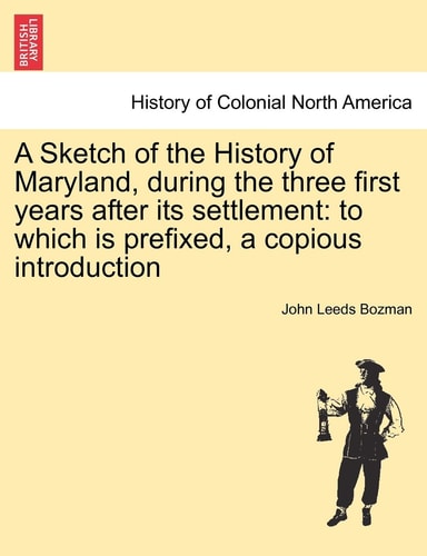 A Sketch of the History of Maryland, during the three first years after its settlement: to which is prefixed, a copious introduction