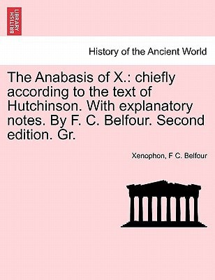 The Anabasis of X.: chiefly according to the text of Hutchinson. With explanatory notes. By F. C. Belfour. Second edition. Gr.