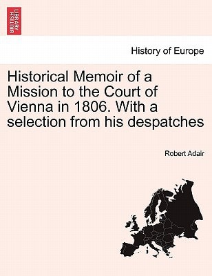 Historical Memoir of a Mission to the Court of Vienna in 1806. With a selection from his despatches