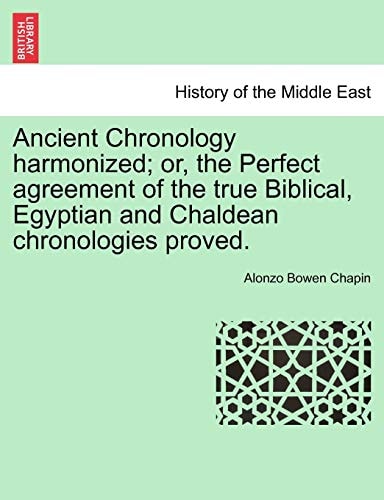 Ancient Chronology harmonized; or, the Perfect agreement of the true Biblical, Egyptian and Chaldean chronologies proved.