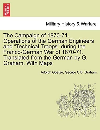 The Campaign of 1870-71. Operations of the German Engineers and "Technical Troops" during the Franco-German War of 1870-71. Translated from the German by G. Graham. With Maps