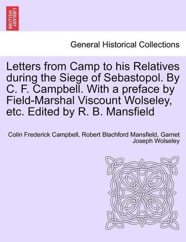 Letters from Camp to his Relatives during the Siege of Sebastopol. By C. F. Campbell. With a preface by Field-Marshal Viscount Wolseley, etc. Edited by R. B. Mansfield
