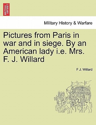 Pictures from Paris in war and in siege. By an American lady i.e. Mrs. F. J. Willard