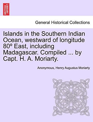 Islands in the Southern Indian Ocean, westward of longitude 80º East, including Madagascar. Compiled ... by Capt. H. A. Moriarty.
