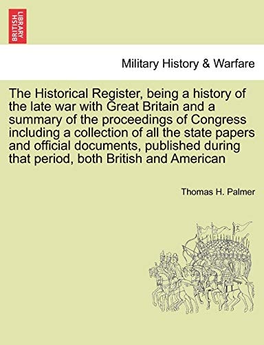 The Historical Register, being a history of the late war with Great Britain and a summary of the proceedings of Congress including a collection of all ... during that period, both British and American