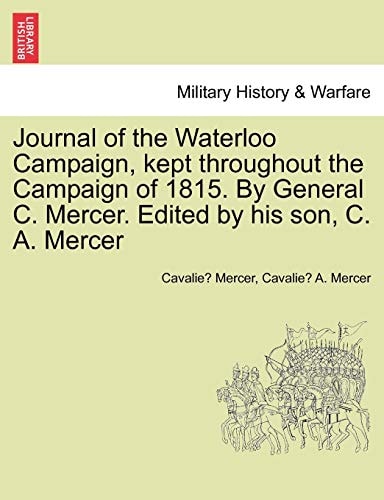 Journal of the Waterloo Campaign, kept throughout the Campaign of 1815. By General C. Mercer. Edited by his son, C. A. Mercer