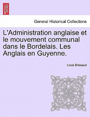 L'Administration anglaise et le mouvement communal dans le Bordelais. Les Anglais en Guyenne.