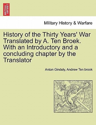 History of the Thirty Years' War Translated by A. Ten Broek. With an Introductory and a concluding chapter by the Translator