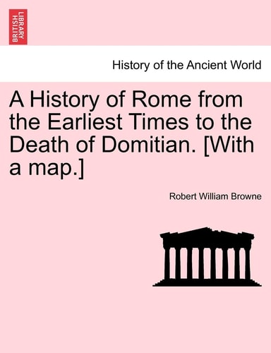 A History of Rome from the Earliest Times to the Death of Domitian. [With a map.]