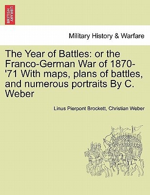 The Year of Battles: or the Franco-German War of 1870-'71 With maps, plans of battles, and numerous portraits By C. Weber