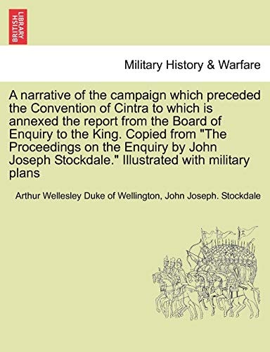 A narrative of the campaign which preceded the Convention of Cintra to which is annexed the report from the Board of Enquiry to the King. Copied from ... Stockdale." Illustrated with military plans