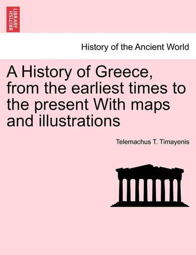A History of Greece, from the Earliest Times to the Present with Maps and Illustrations Vol. I.