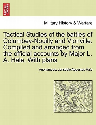 Tactical Studies of the battles of Columbey-Nouilly and Vionville. Compiled and arranged from the official accounts by Major L. A. Hale. With plans
