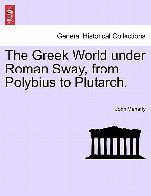 The Greek World under Roman Sway, from Polybius to Plutarch.