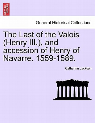 The Last of the Valois (Henry III.), and accession of Henry of Navarre. 1559-1589.