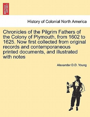 Chronicles of the Pilgrim Fathers of the Colony of Plymouth, from 1602 to 1625. Now first collected from original records and contemporaneous printed documents, and illustrated with notes