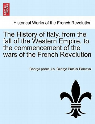 The History of Italy, from the fall of the Western Empire, to the commencement of the wars of the French Revolution. Vol. I