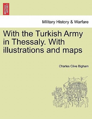 With the Turkish Army in Thessaly. With illustrations and maps