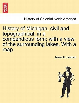 History of Michigan, civil and topographical, in a compendious form; with a view of the surrounding lakes. With a map